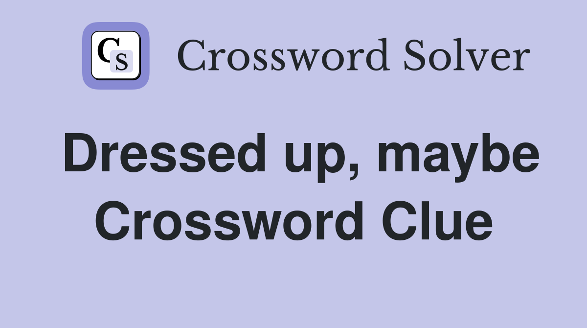 Dressed up, maybe Crossword Clue