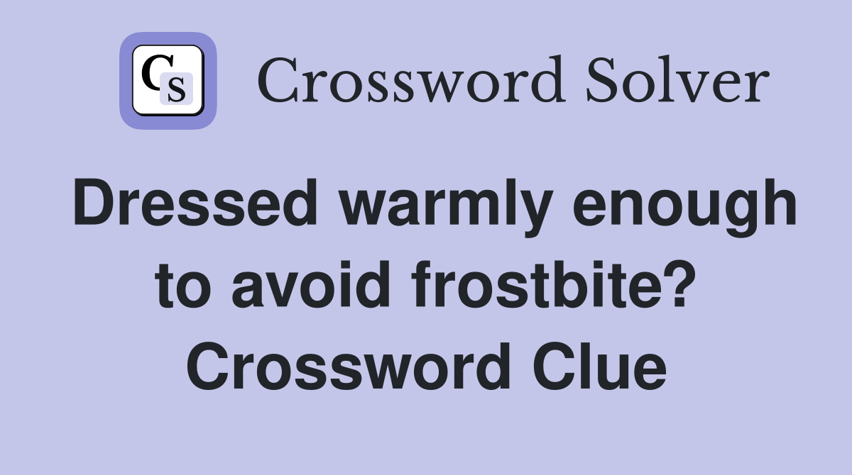 Dressed warmly enough to avoid frostbite? Crossword Clue