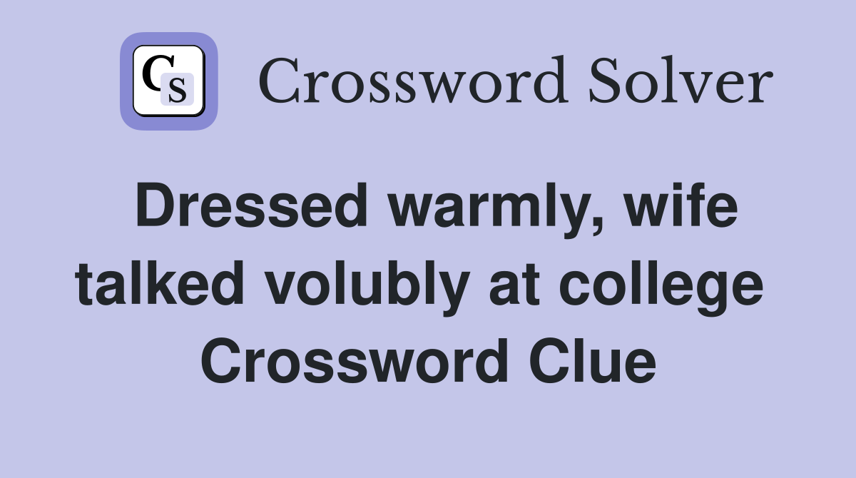 Dressed warmly, wife talked volubly at college  Crossword Clue