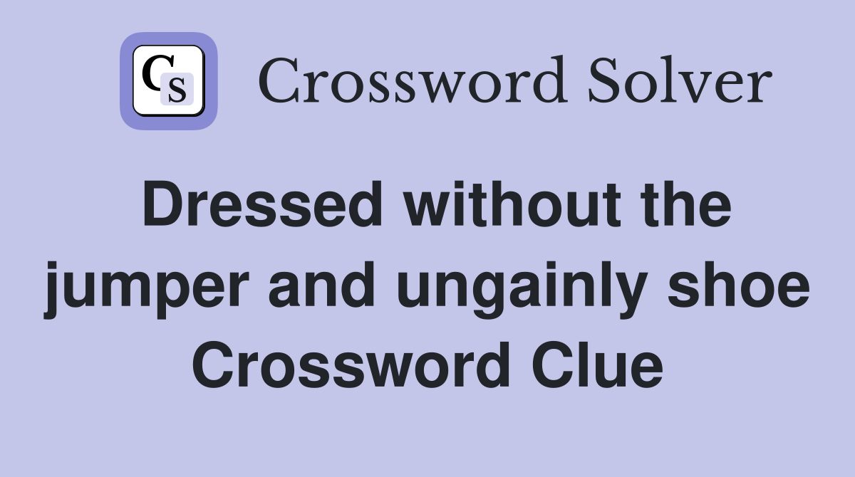 Dressed without the jumper and ungainly shoe Crossword Clue