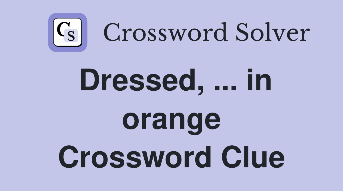 Dressed, ... in orange Crossword Clue