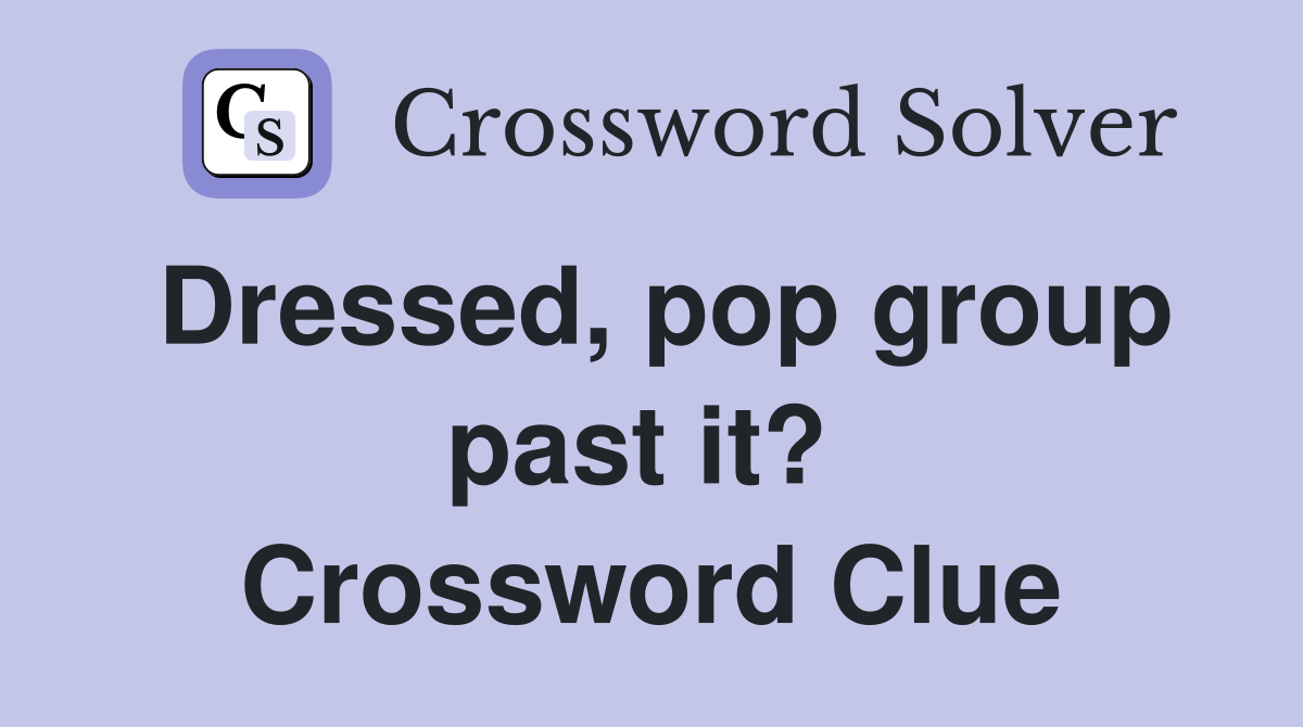 Dressed, pop group past it?  Crossword Clue