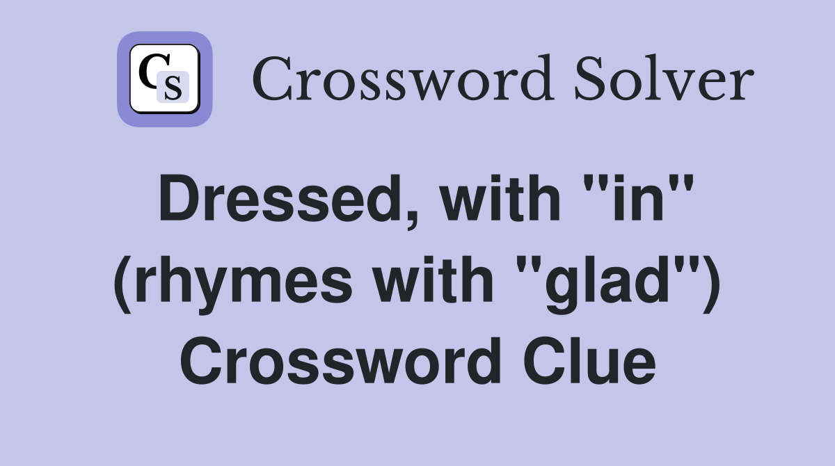 Dressed, with "in" (rhymes with "glad") Crossword Clue