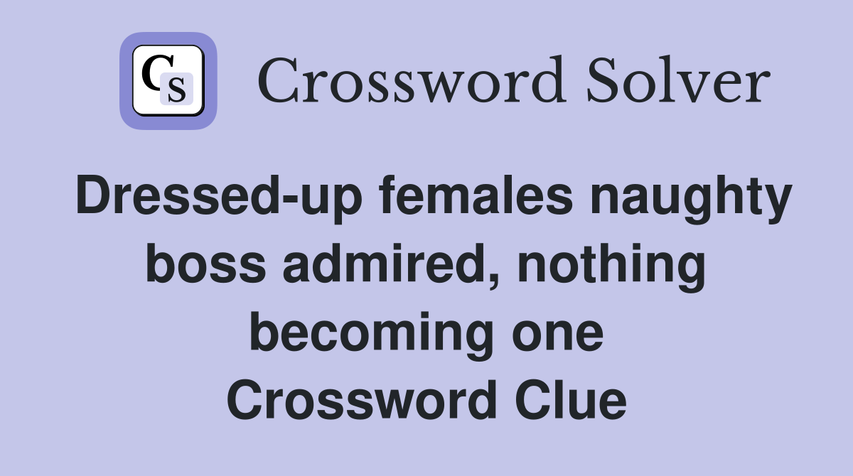Dressed-up females naughty boss admired, nothing becoming one Crossword Clue