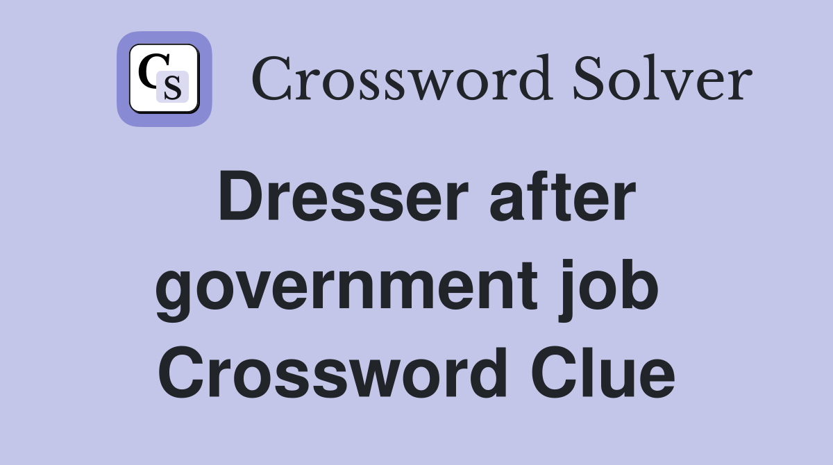 Dresser after government job  Crossword Clue