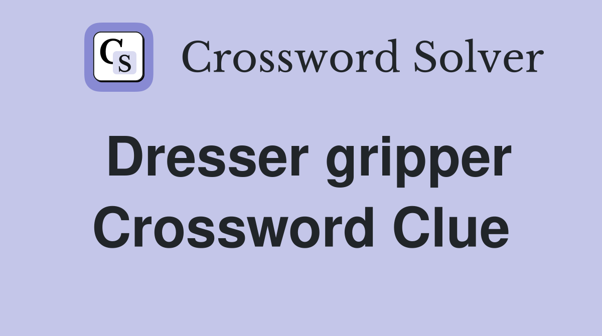 Dresser gripper Crossword Clue