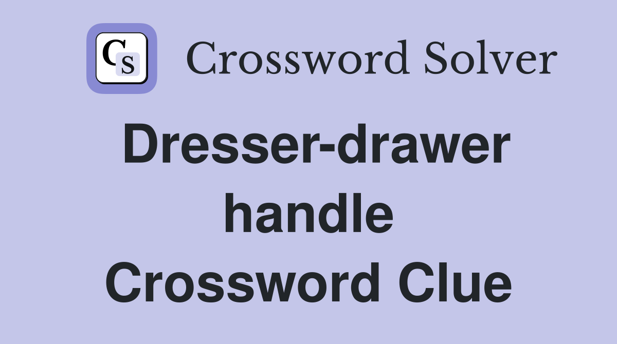 Dresser-drawer handle Crossword Clue
