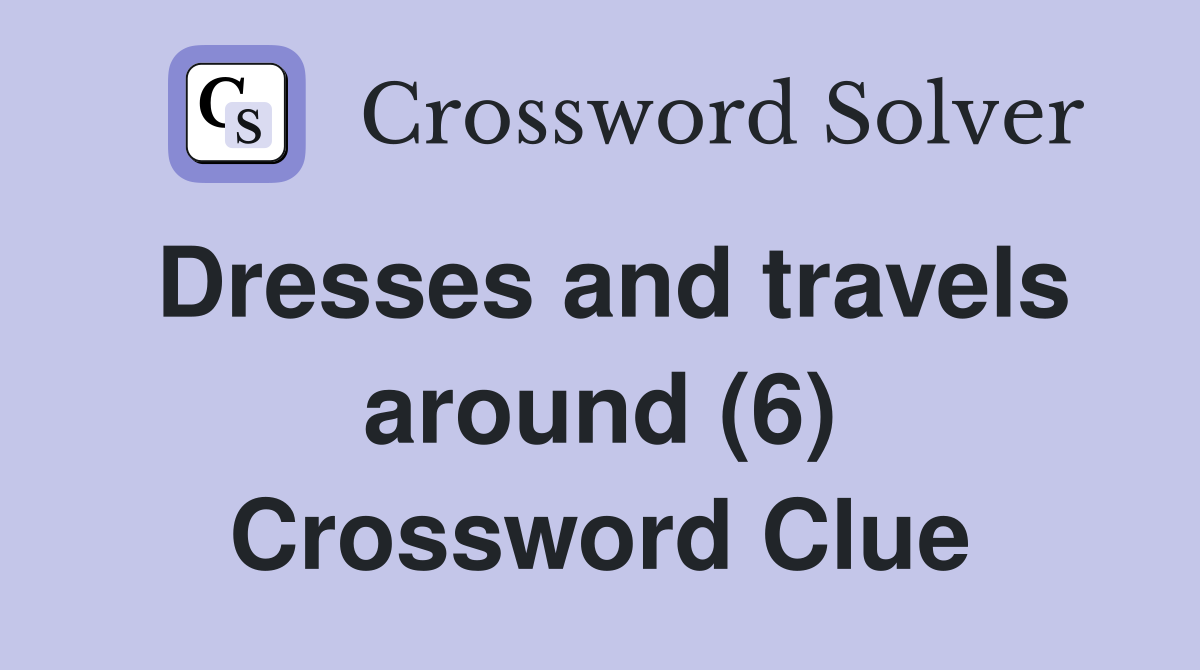 Dresses and travels around (6) Crossword Clue