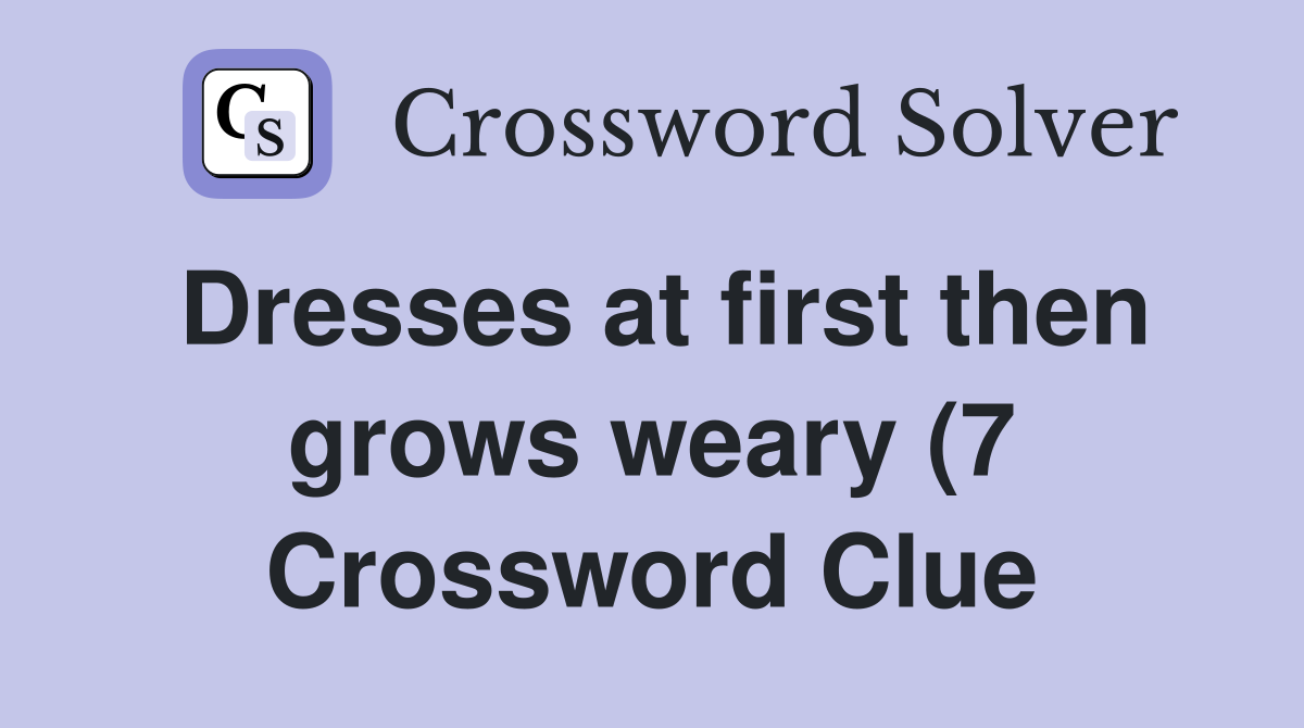 Dresses at first then grows weary (7) Crossword Clue Answers Dresses at first then grows weary (7) Crossword Clue Answers