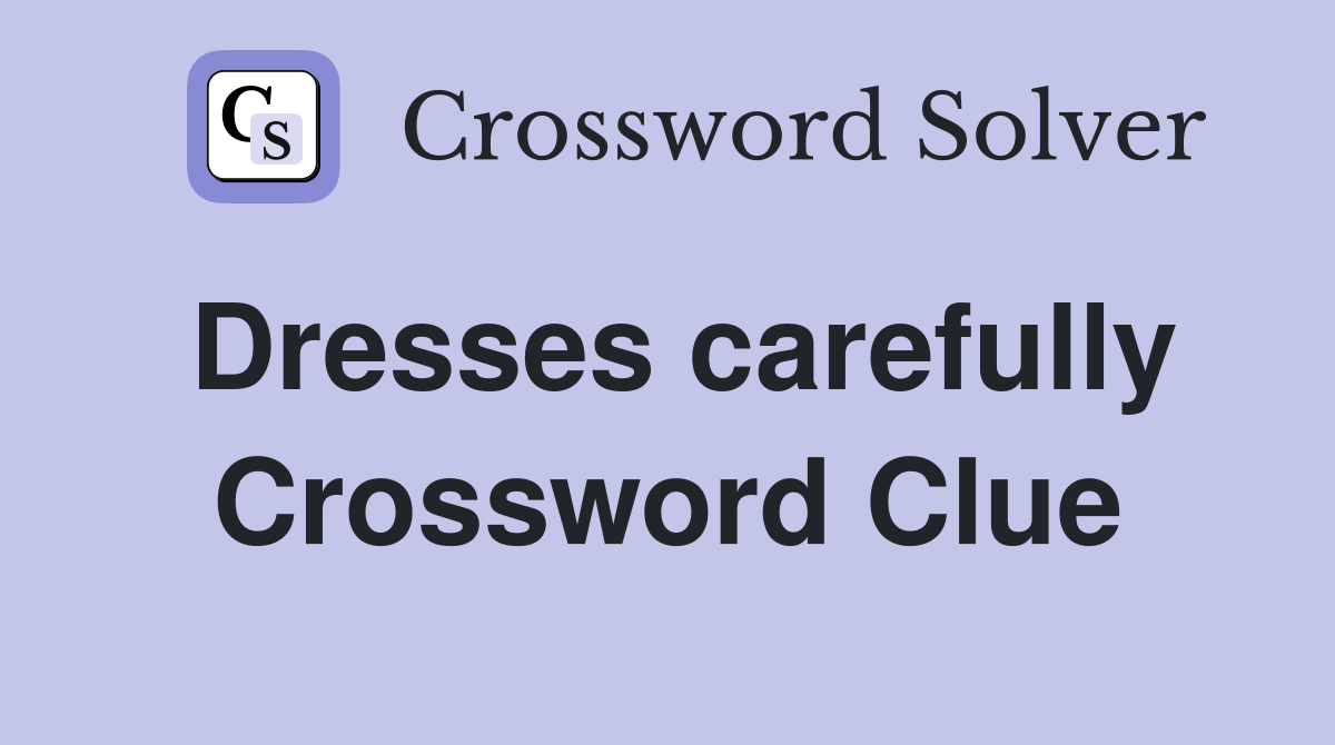 Dresses carefully Crossword Clue