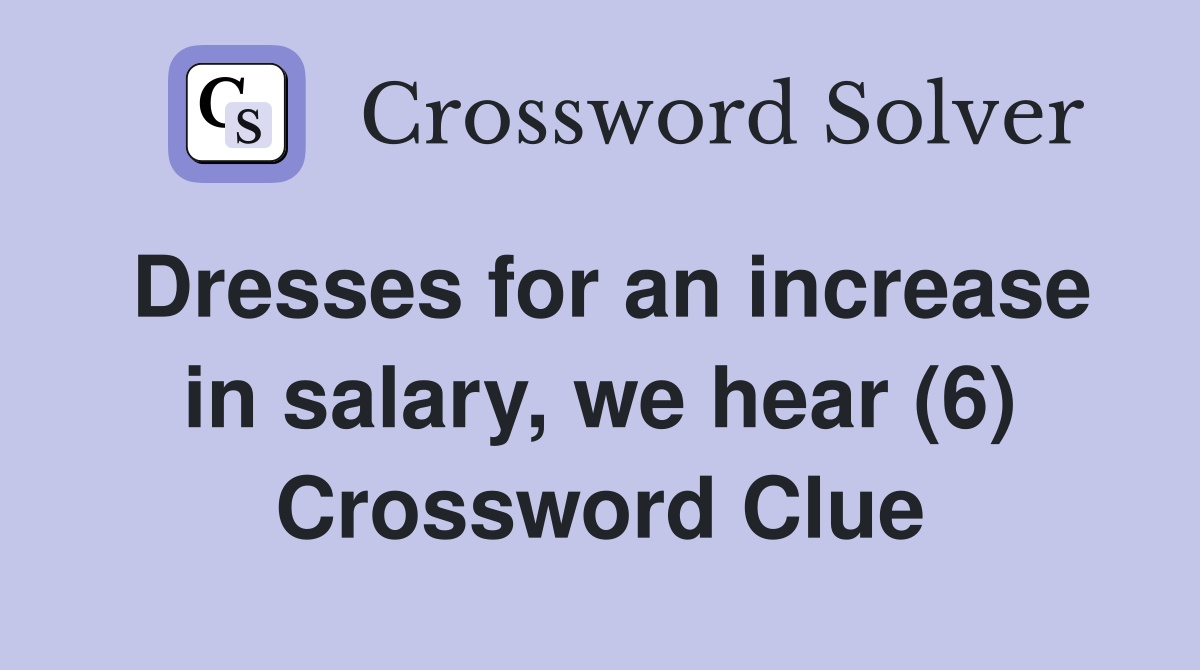 Dresses for an increase in salary, we hear (6) Crossword Clue