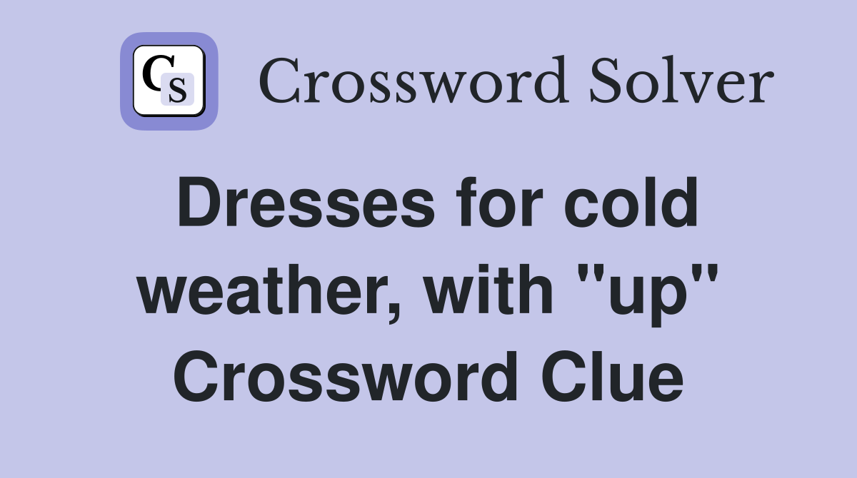 Dresses for cold weather, with "up" Crossword Clue