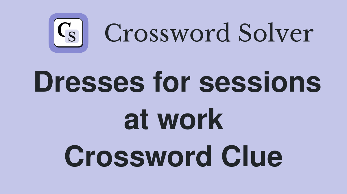 Dresses for sessions at work Crossword Clue