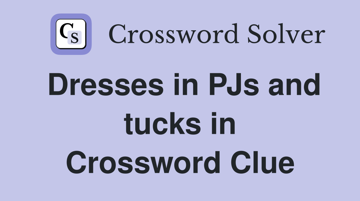 Dresses in PJs and tucks in Crossword Clue