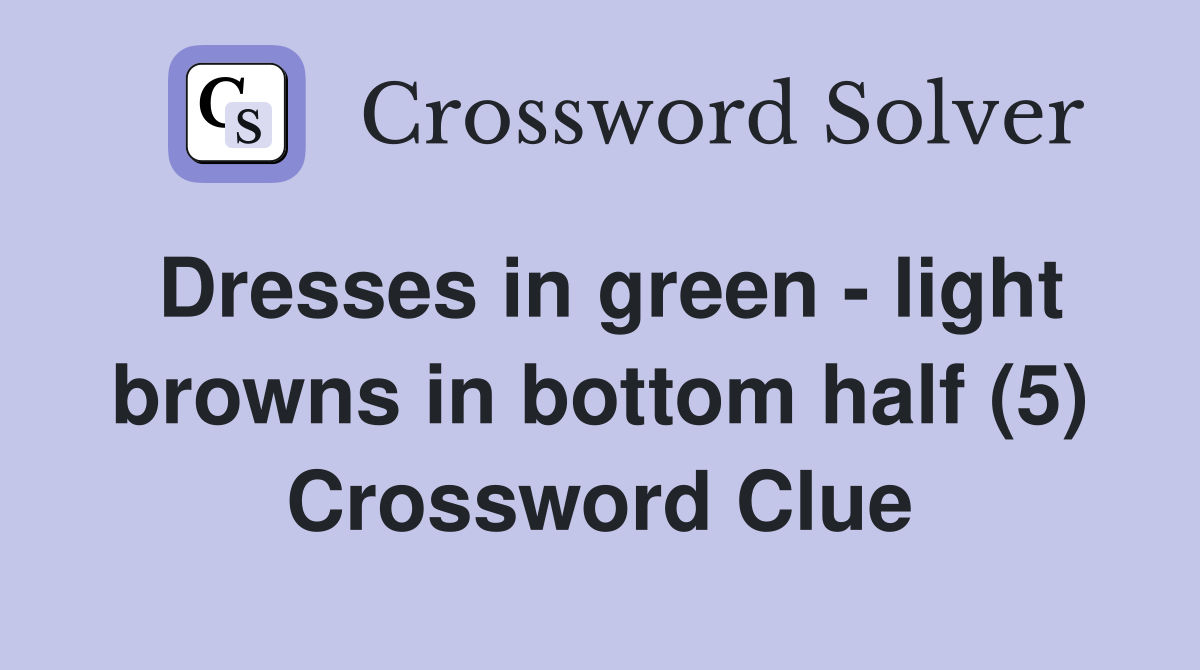 Dresses in green - light browns in bottom half (5) Crossword Clue