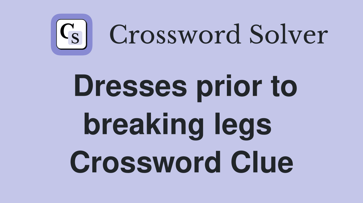 Dresses prior to breaking legs  Crossword Clue