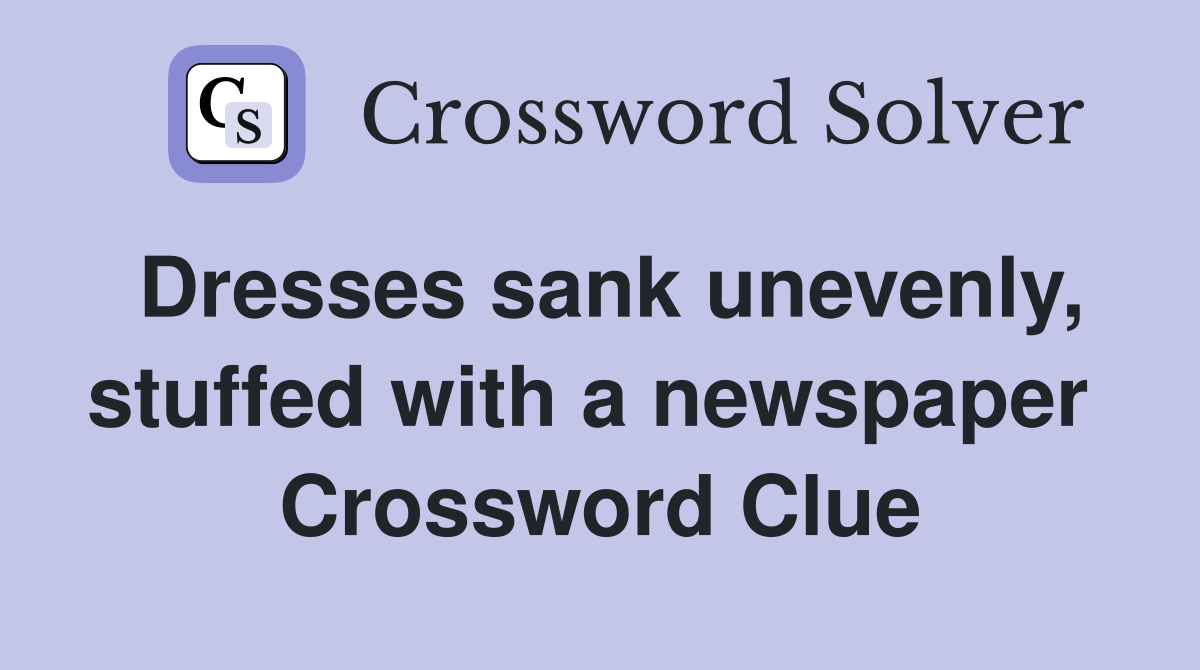Dresses sank unevenly, stuffed with a newspaper  Crossword Clue