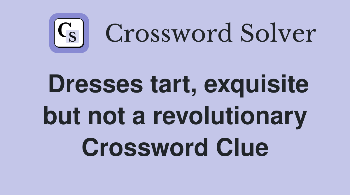 Dresses tart, exquisite but not a revolutionary Crossword Clue