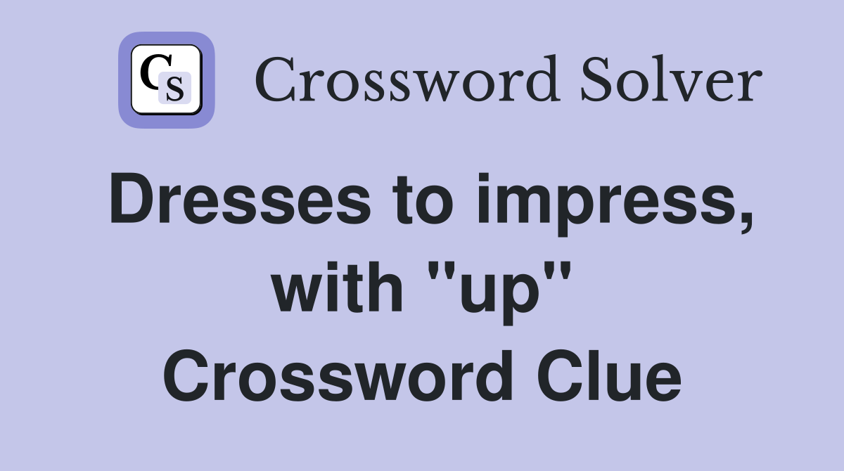 Dresses to impress, with ''up'' Crossword Clue