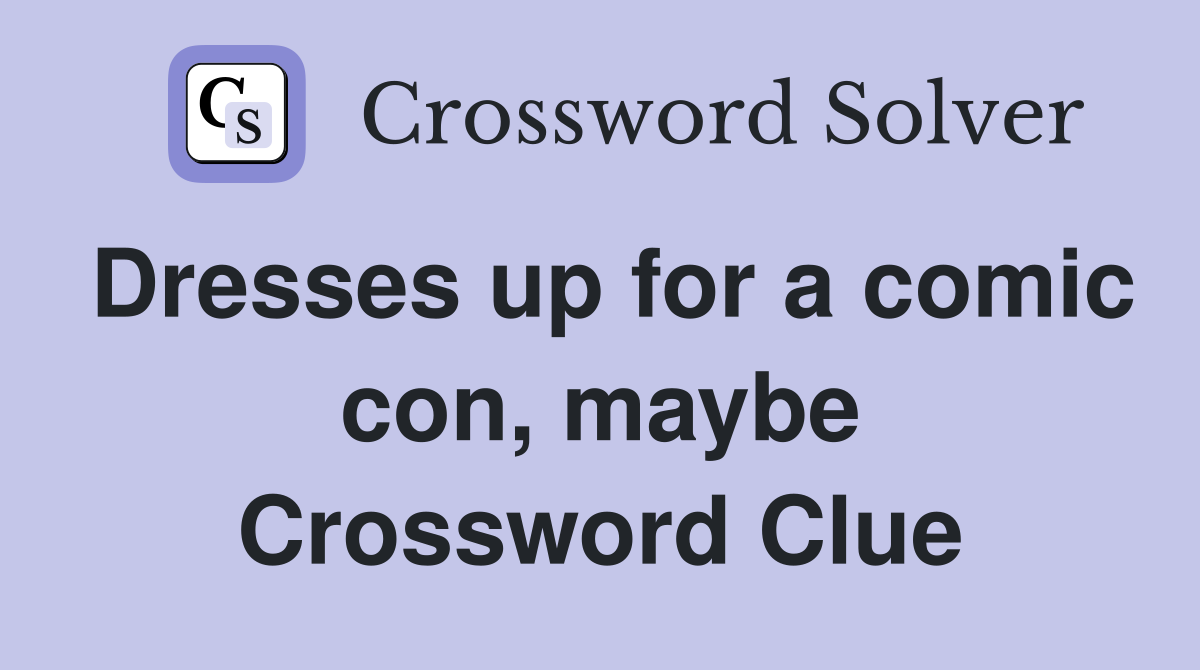 Dresses up for a comic con, maybe Crossword Clue