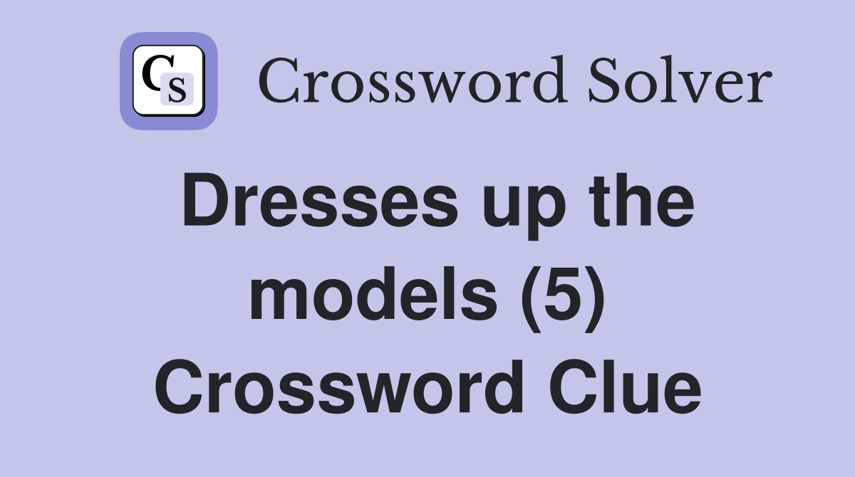Dresses up the models (5) Crossword Clue