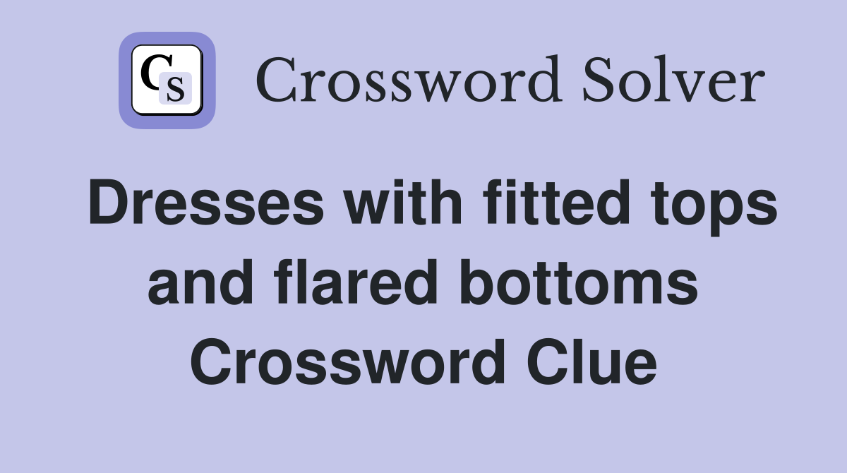 Dresses with fitted tops and flared bottoms Crossword Clue