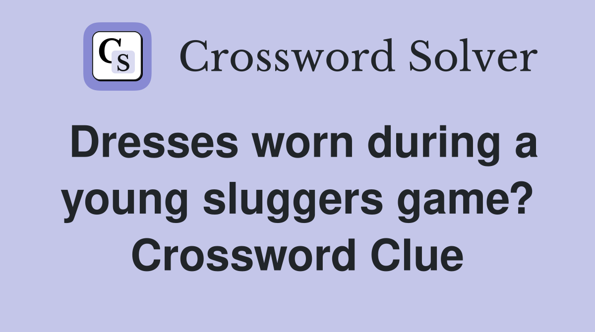 Dresses worn during a young sluggers game? Crossword Clue