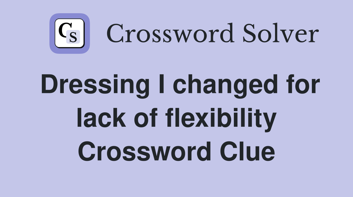 Dressing I changed for lack of flexibility Crossword Clue
