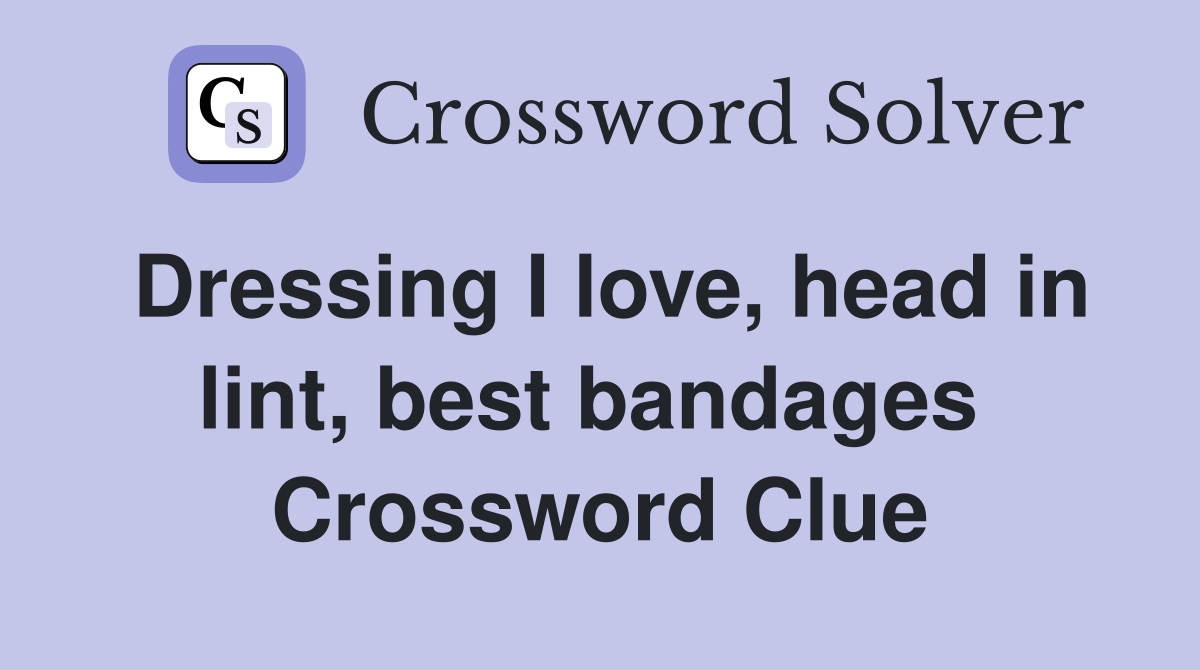 Dressing I love, head in lint, best bandages  Crossword Clue
