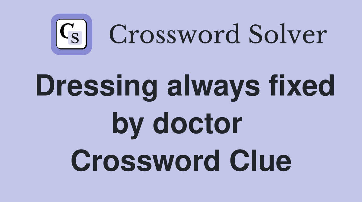 Dressing always fixed by doctor  Crossword Clue