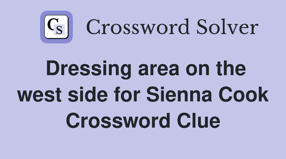 Dressing area on the west side for Sienna Cook Crossword Clue