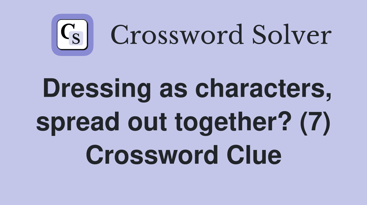 Dressing as characters, spread out together? (7) Crossword Clue