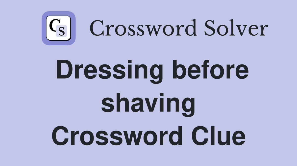 Dressing before shaving Crossword Clue