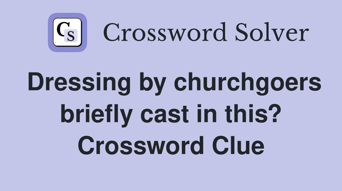 Dressing by churchgoers briefly cast in this? Crossword Clue