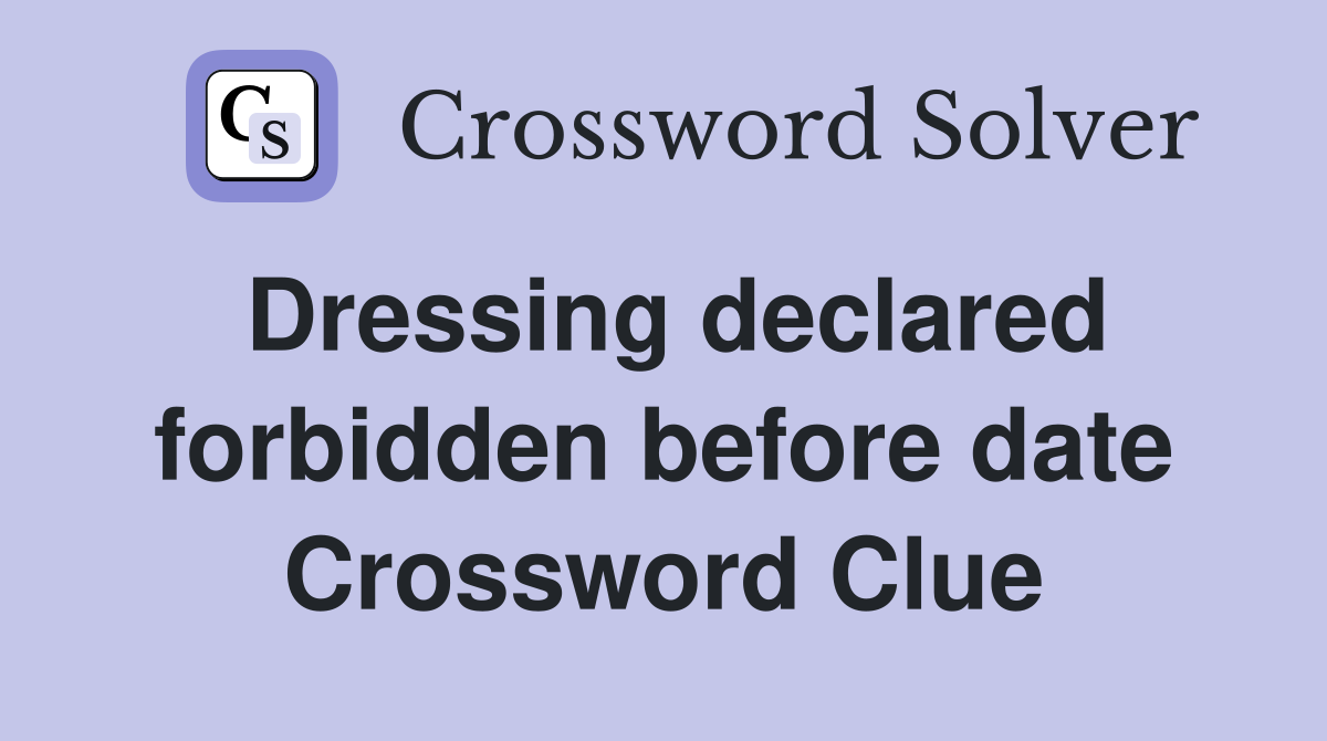 Dressing declared forbidden before date Crossword Clue