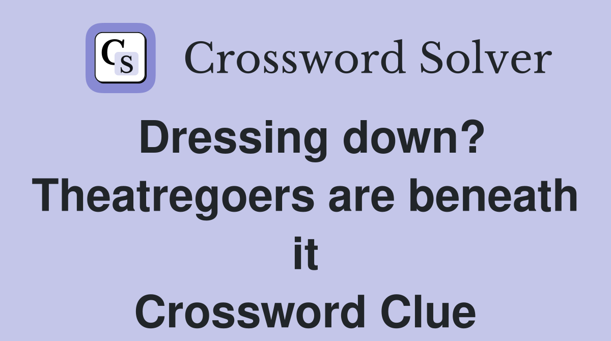 Dressing down? Theatregoers are beneath it Crossword Clue