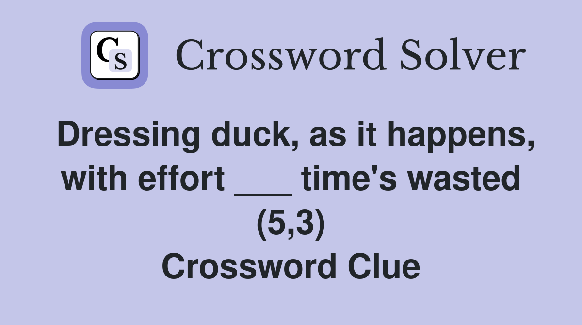 Dressing duck, as it happens, with effort ___ time's wasted (5,3) Crossword Clue