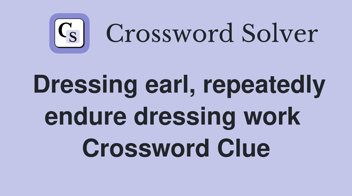 Dressing earl, repeatedly endure dressing work  Crossword Clue