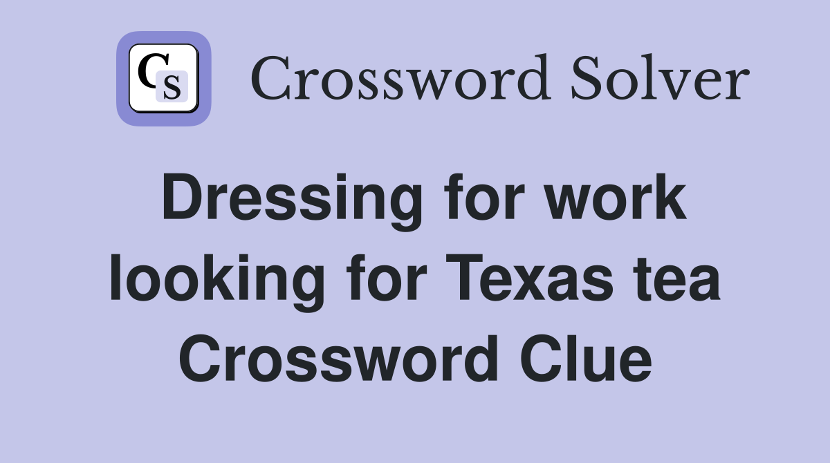 Dressing for work looking for Texas tea Crossword Clue