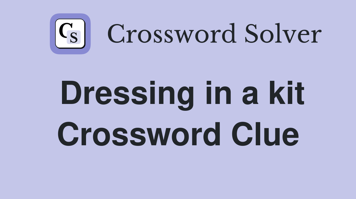 Dressing in a kit Crossword Clue