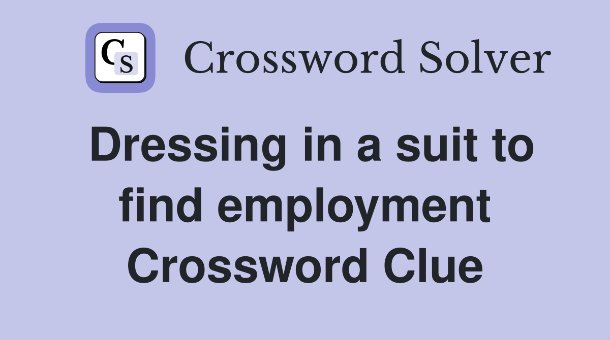 Dressing in a suit to find employment Crossword Clue