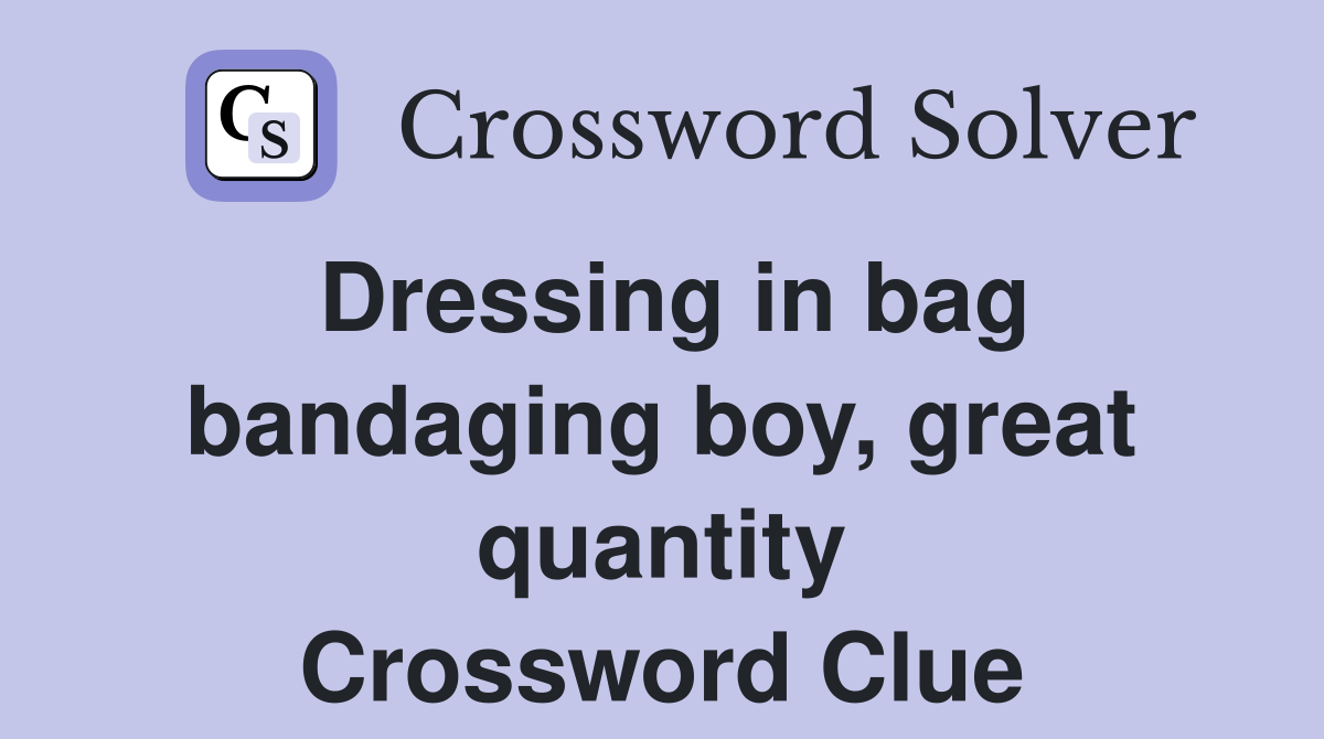 Dressing in bag bandaging boy, great quantity Crossword Clue