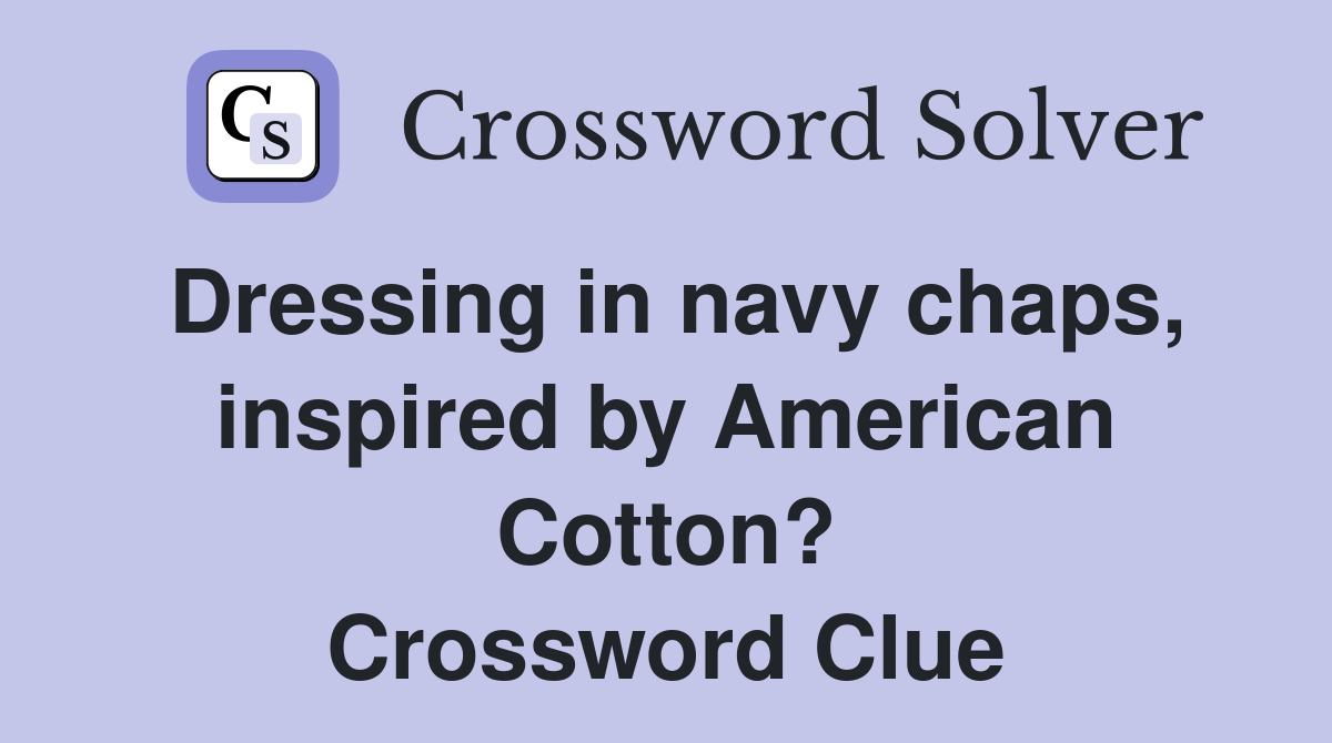 Dressing in navy chaps, inspired by American Cotton? Crossword Clue