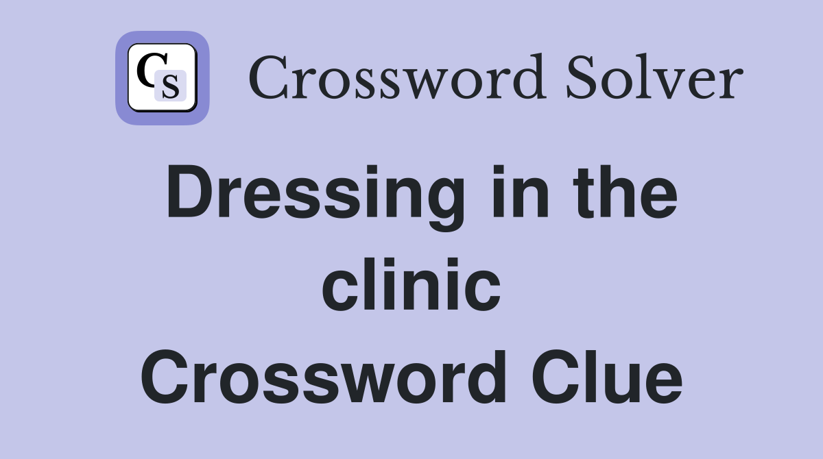 Dressing in the clinic Crossword Clue