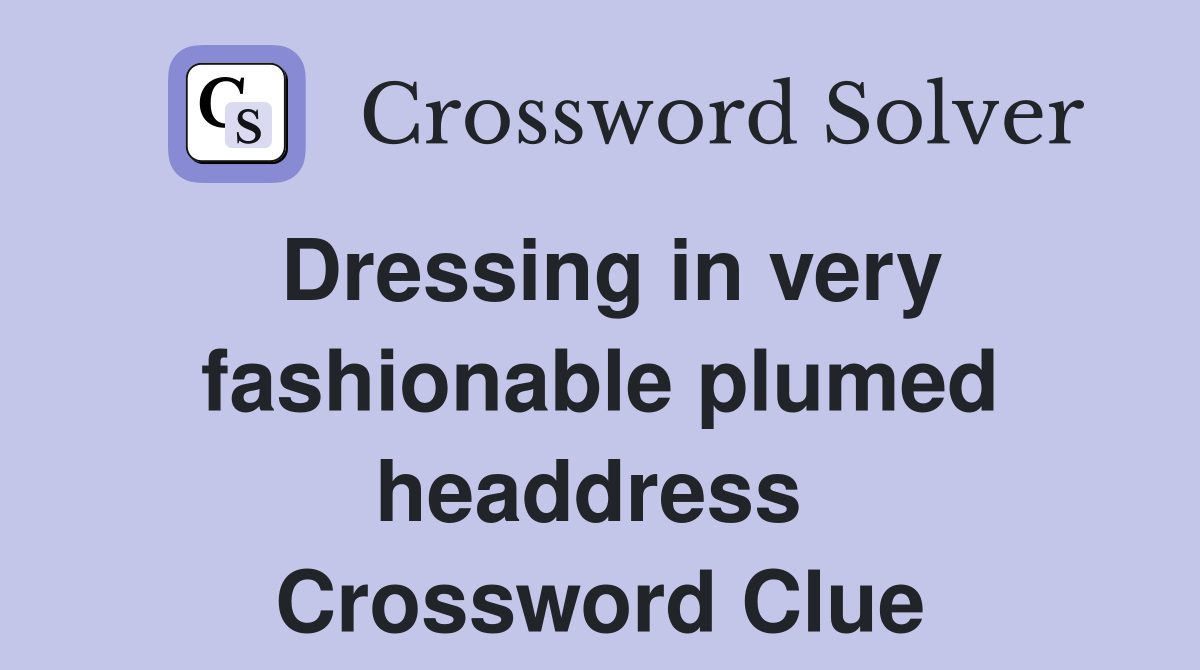 Dressing in very fashionable plumed headdress  Crossword Clue