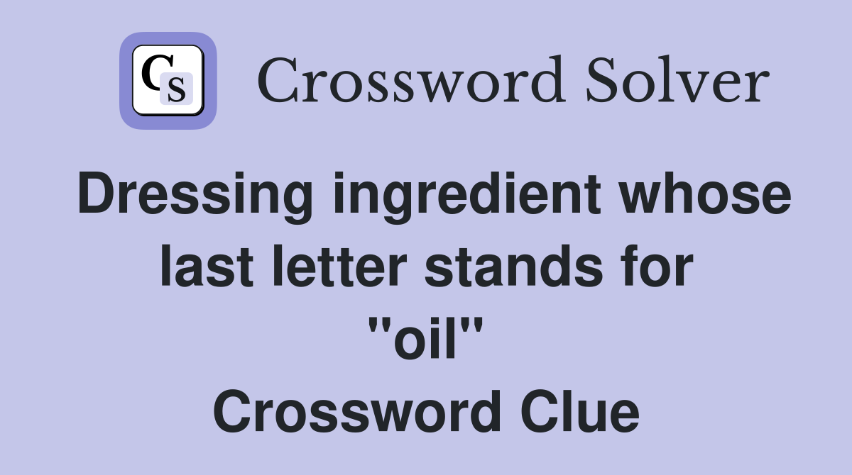 Dressing ingredient whose last letter stands for "oil" Crossword Clue