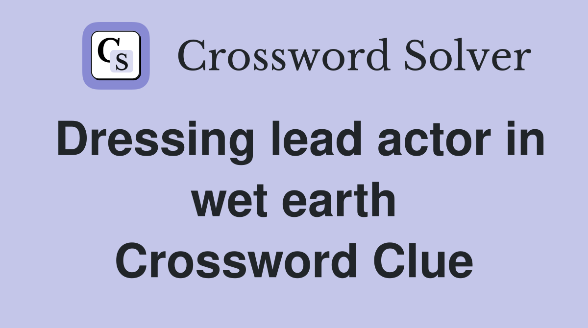 Dressing lead actor in wet earth Crossword Clue