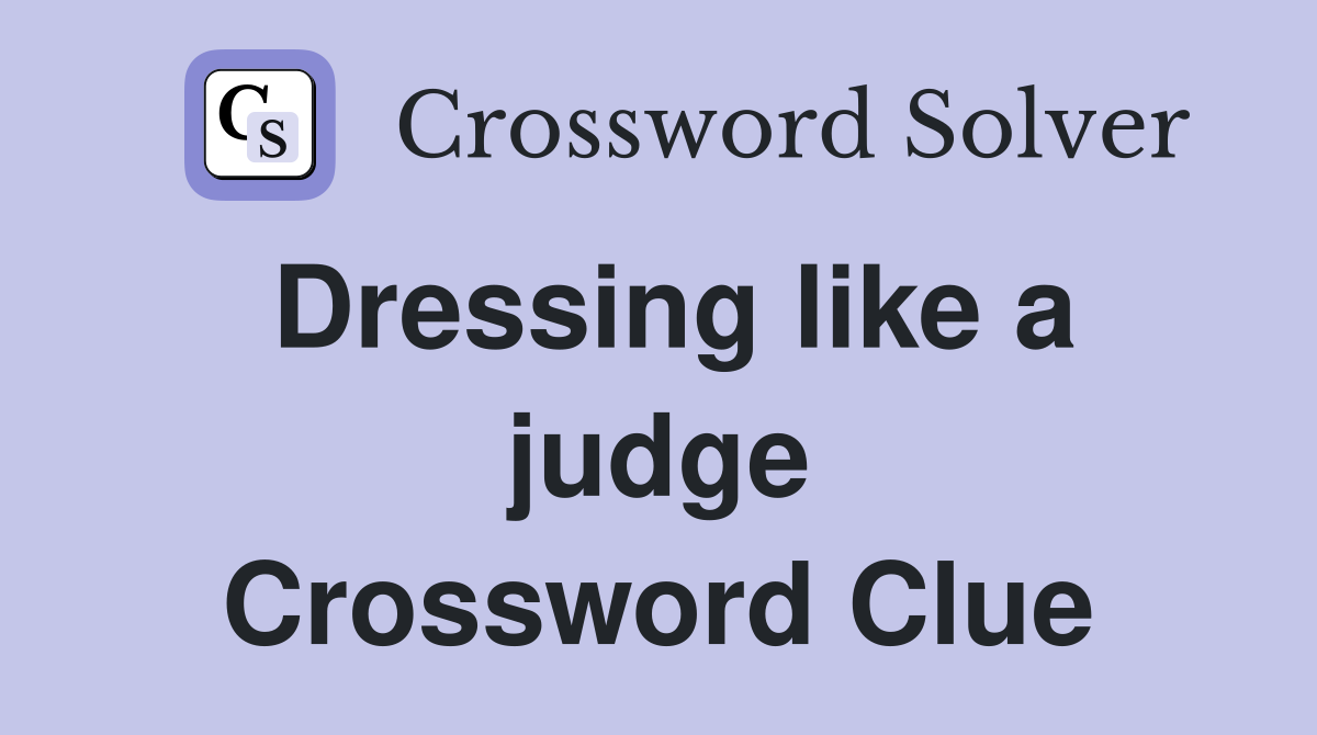 Dressing like a judge Crossword Clue