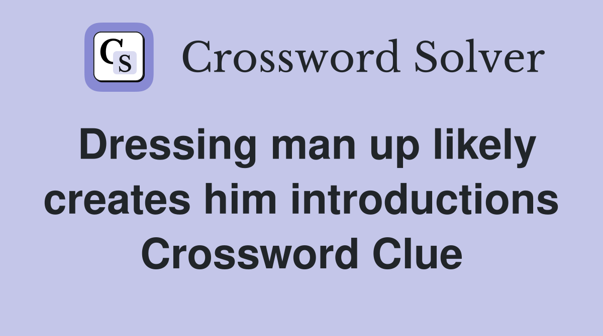 Dressing man up likely creates him introductions Crossword Clue
