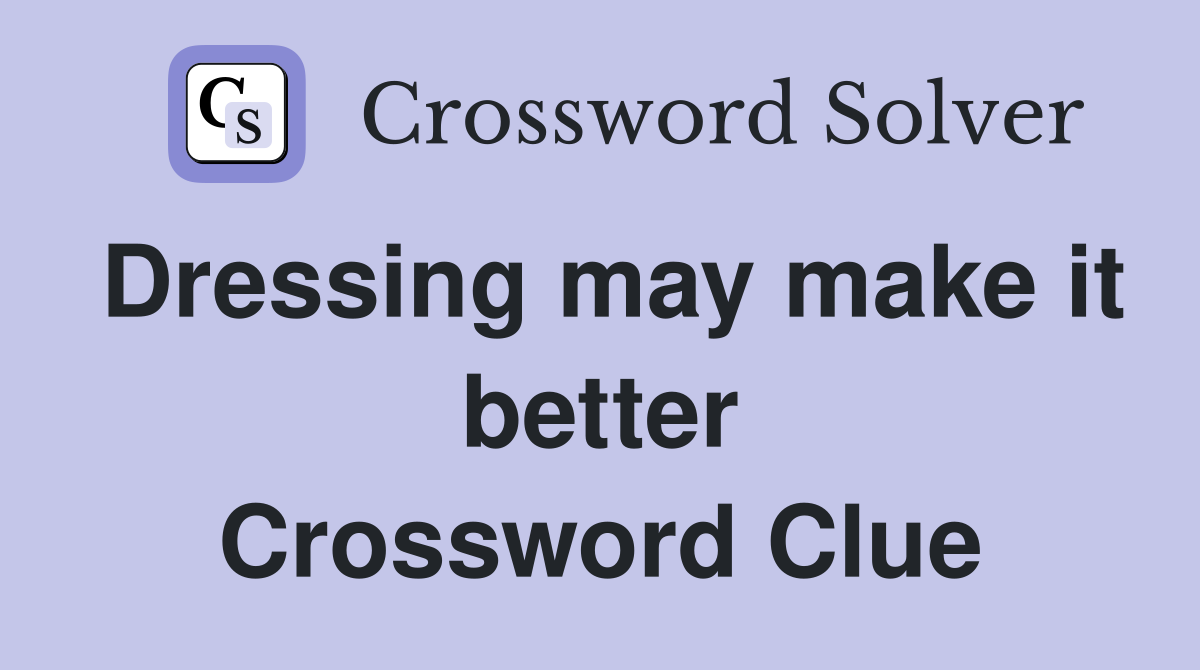 Dressing may make it better Crossword Clue